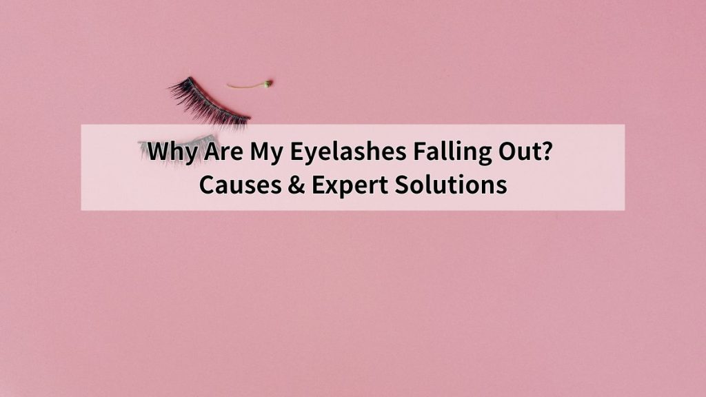 Why Are My Eyelashes Falling Out? Causes & Expert Solutions