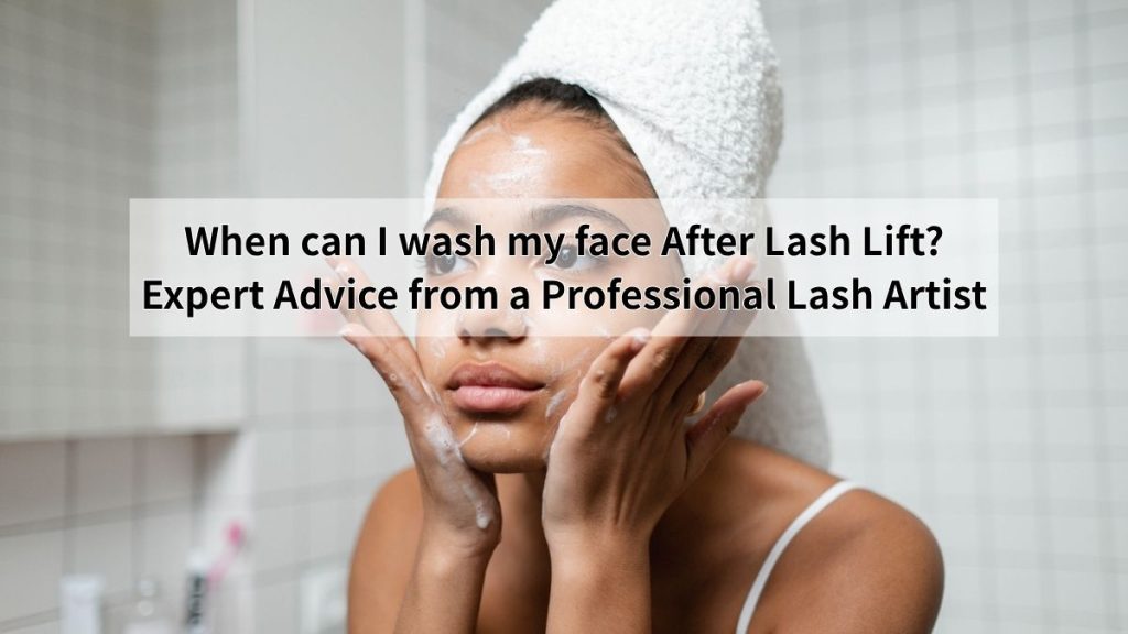 When can I wash my face After Lash Lift? Expert Advice from a Professional Lash Artist