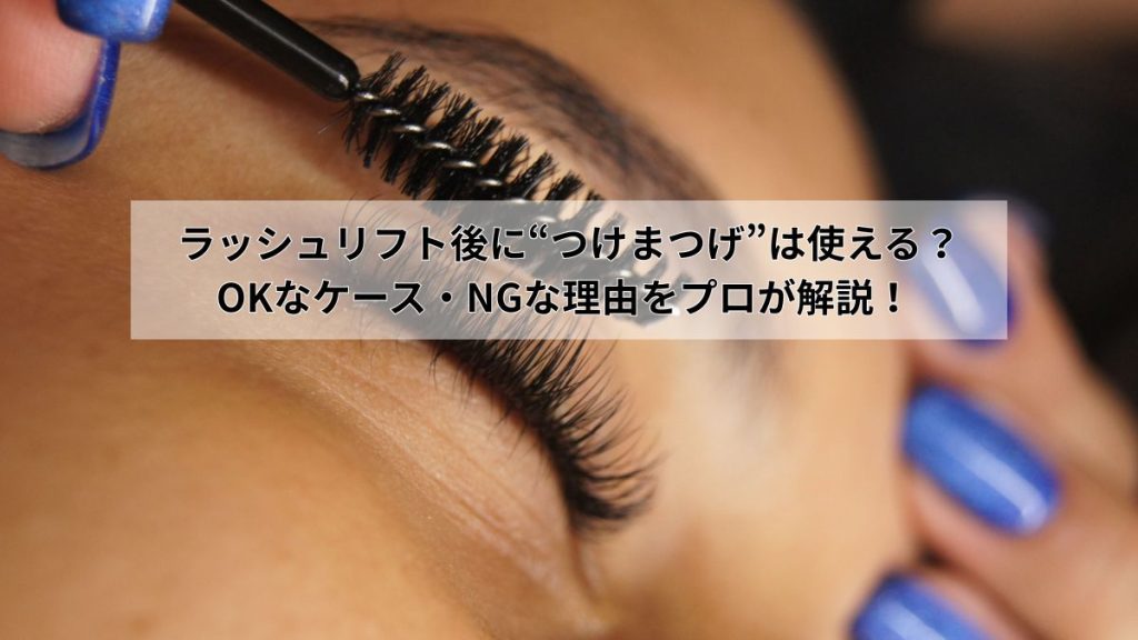 ラッシュリフト後に“つけまつげ”は使える？OKなケース・NGな理由をプロが解説！