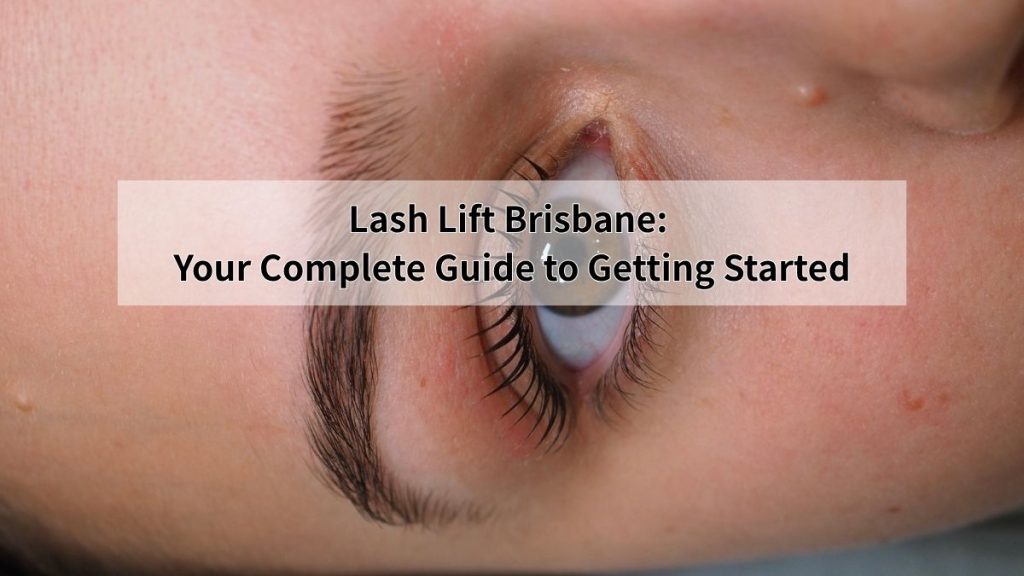 Lash Lift Brisbane: Your Complete Guide to Getting Started